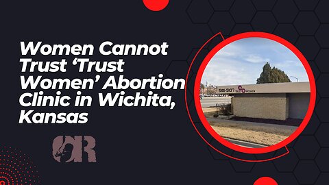 Women Cannot Trust ‘Trust Women’ Abortion Clinic in Wichita, Kansas