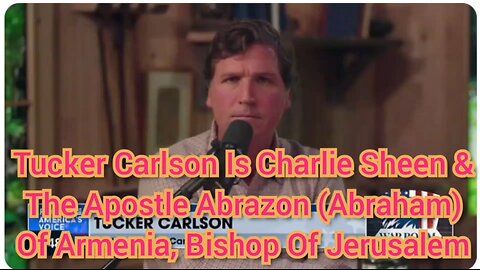 Tucker Carlson Is Charlie Sheen & The Apostle Abrazon (Abraham) Of Armenia, Bishop Of Jerusalem