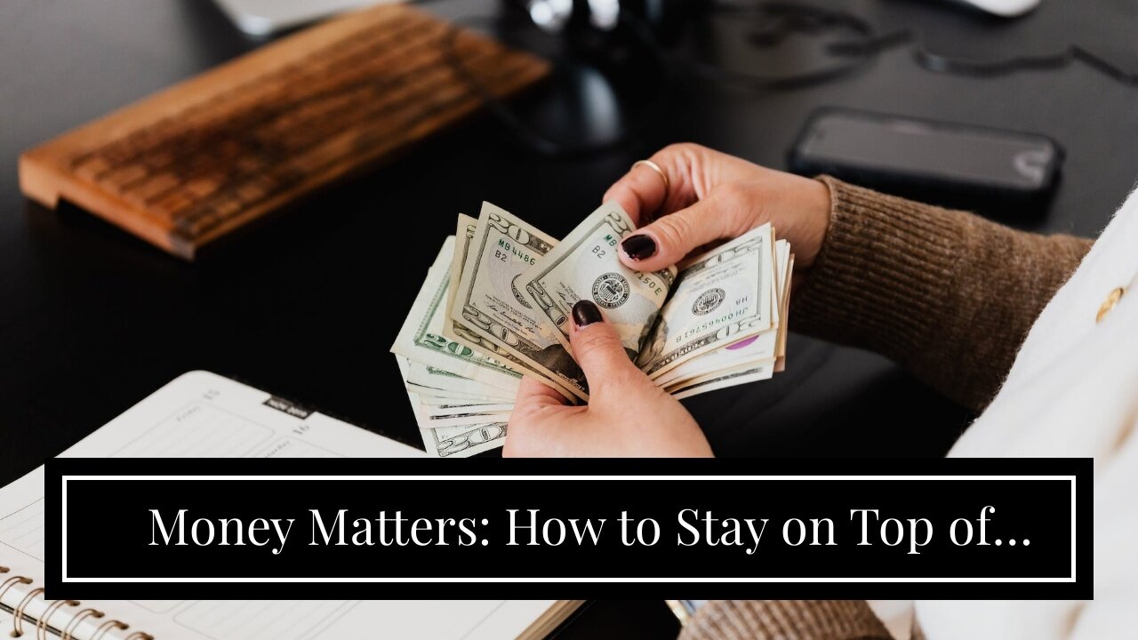 Money Matters: How to Stay on Top of Your Finances and Achieve Financial Success