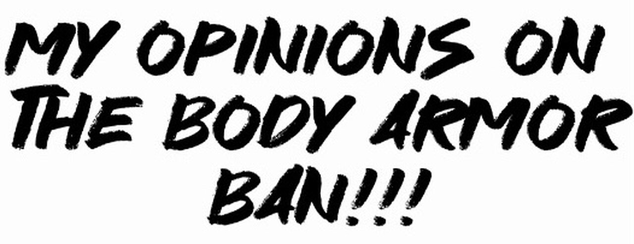 My opinions on the body armor ban!!!