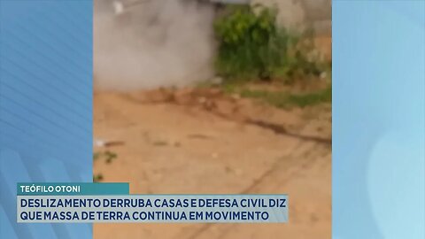 T. Otoni: Deslizamento Derruba Casas e Defesa Civil Diz que Massa de Terra Continua em Movimento.