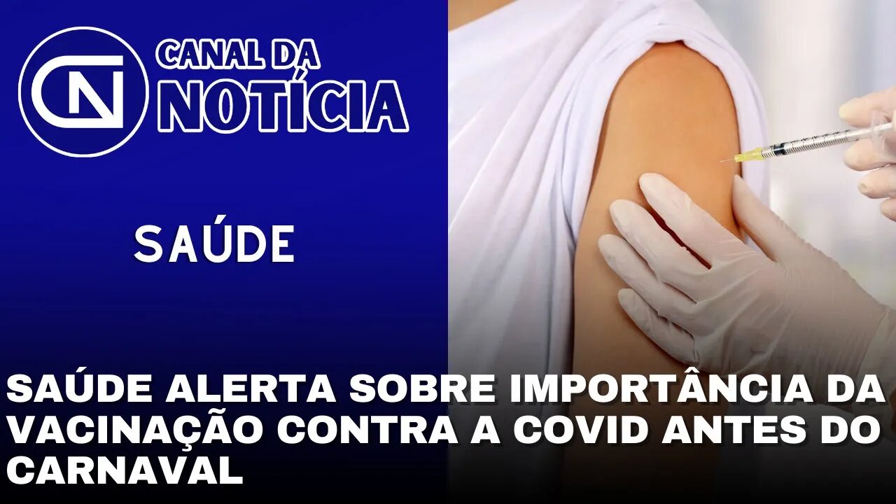 SAÚDE ALERTA SOBRE IMPORTÂNCIA DA VACINAÇÃO CONTRA A COVID ANTES DO CARNAVAL