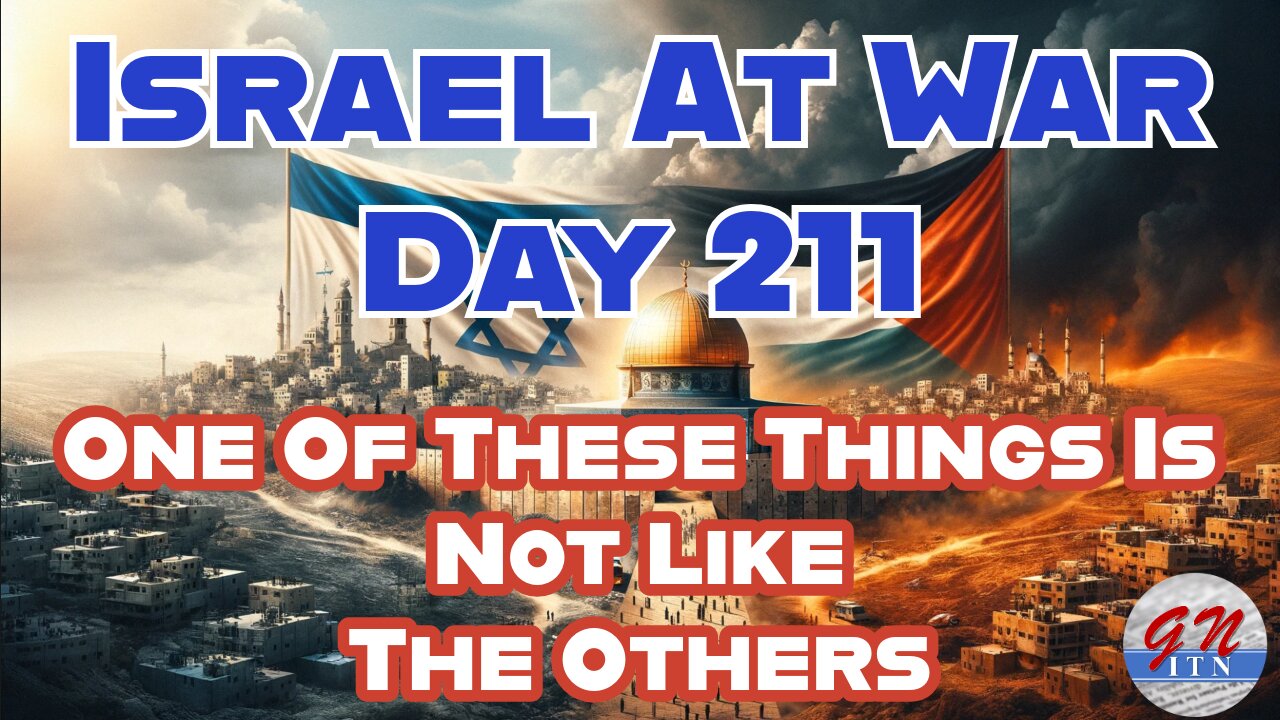 GNITN Special Edition Israel At War Day 211:One Of These Things Is Not Like The Others