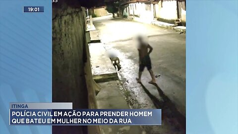 Itinga: Polícia Civil em Ação para Prender Homem que Bateu em Mulher no Meio da Rua.