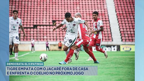 Democrata-SL x Ipatinga: Tigre Empata com o Jacaré Fora de Casa e Enfrenta o Coelho no Próximo Jogo.