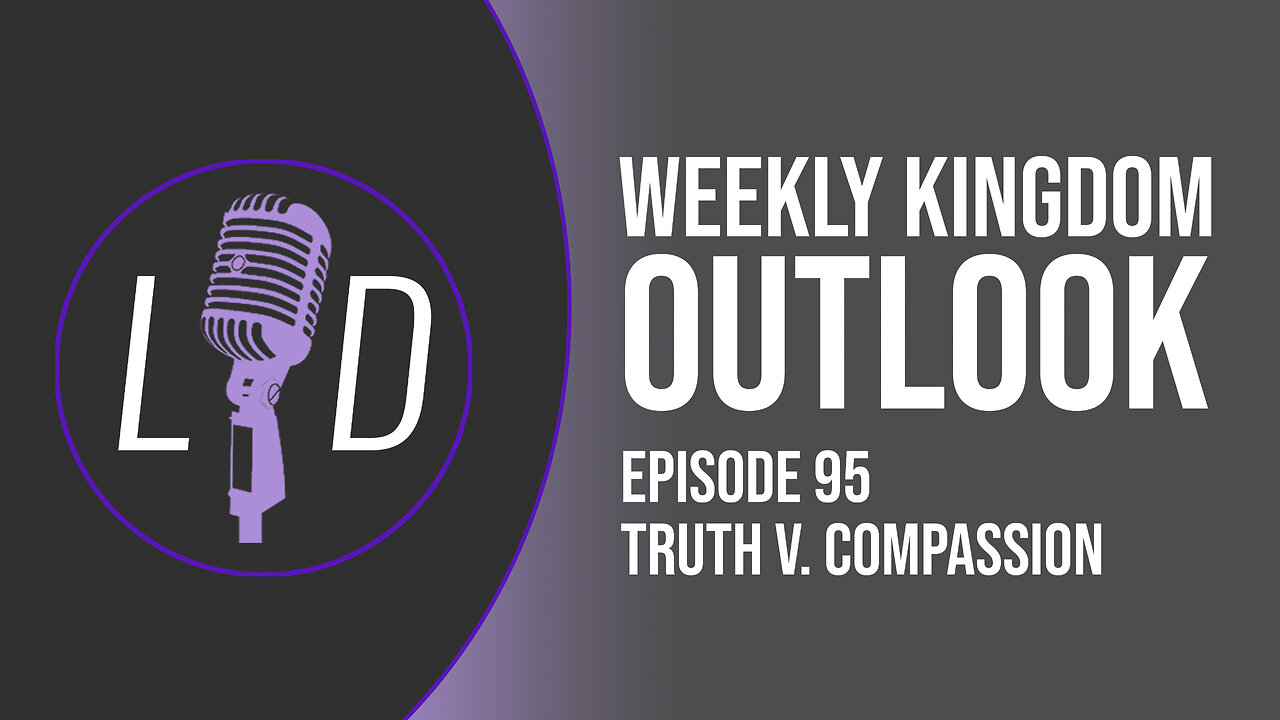 Weekly Kingdom Outlook Episode 95-Truth V. Compassion