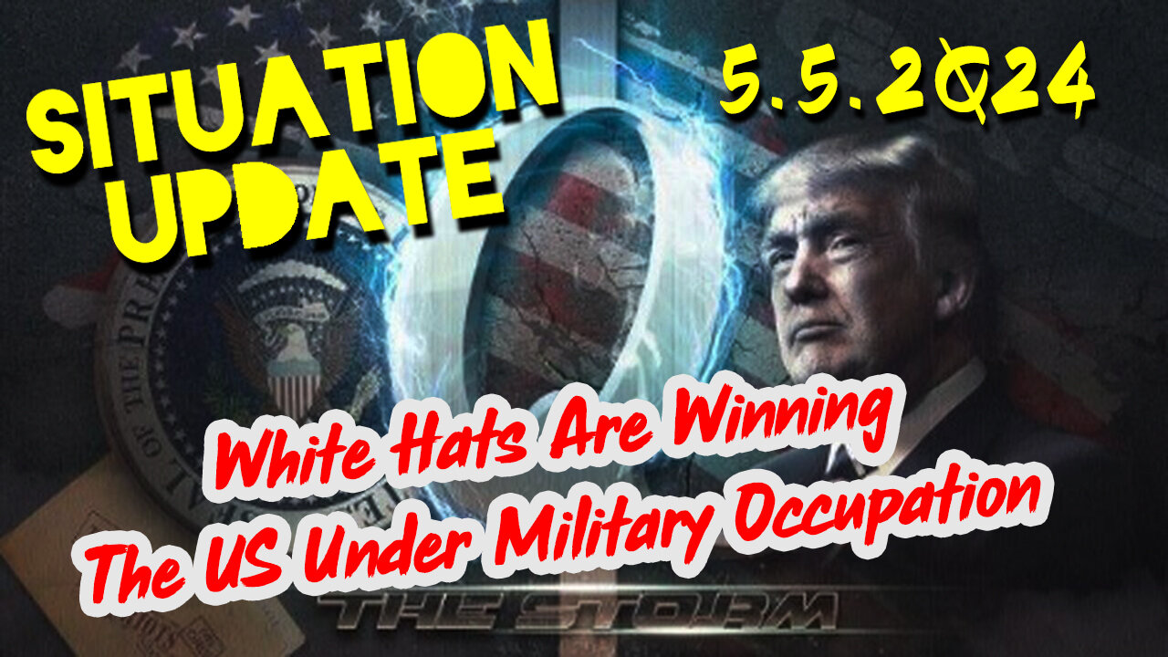 Situation Update 5-5-2Q24 ~ White Hats Are Winning. The US Under Military Occupation