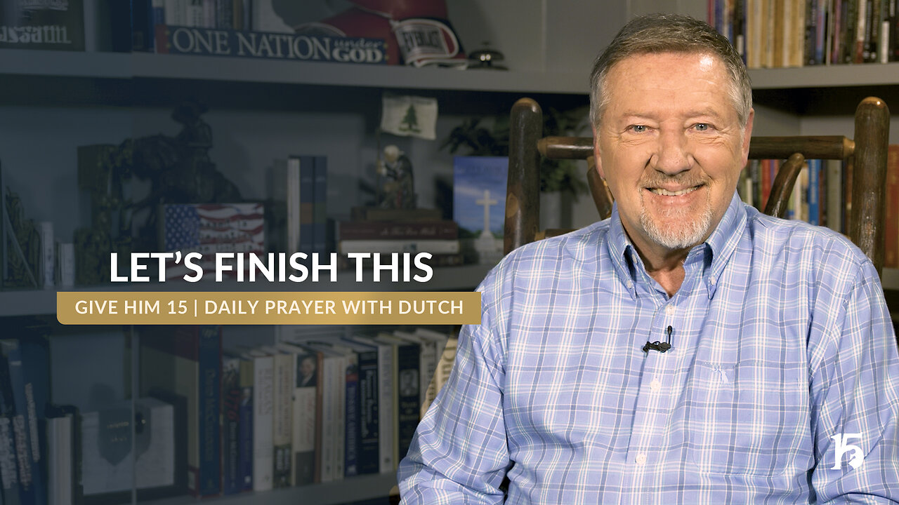 Let's Finish This | Give Him 15- Daily Prayer with Dutch | December 6, 2024