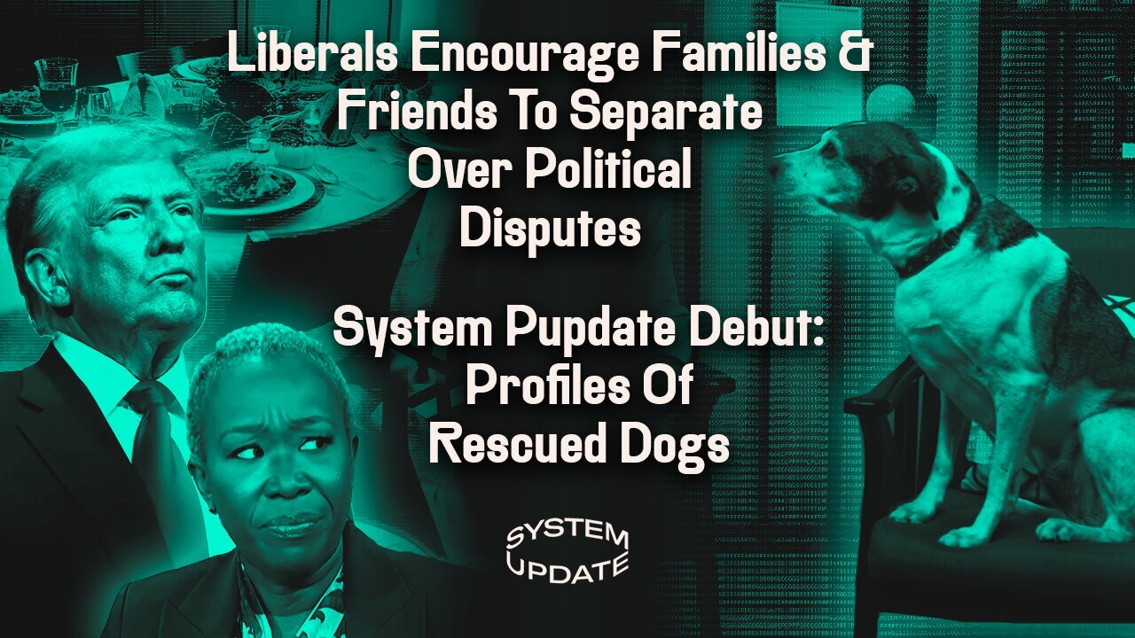 iberals Encourage Family & Friends To Separate Over Political Disputes;Segment Debut Of System Pupdate: Profiles Of Rescued Dogs | SYSTEM UPDATE #373