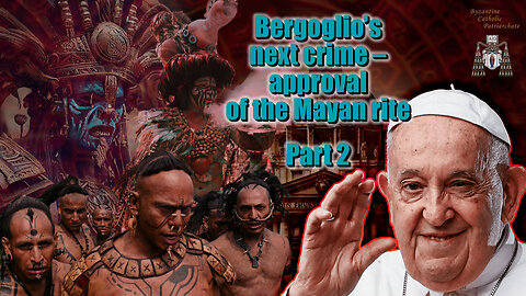 Bergoglio’s next crime – approval of the Mayan rite /Part 2/