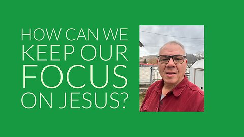 How Can We Keep Our Focus on Jesus?