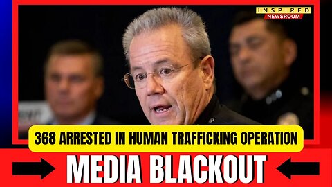 MEDIA BLACKOUT: 368 Arrested In Major Human Trafficking Operation