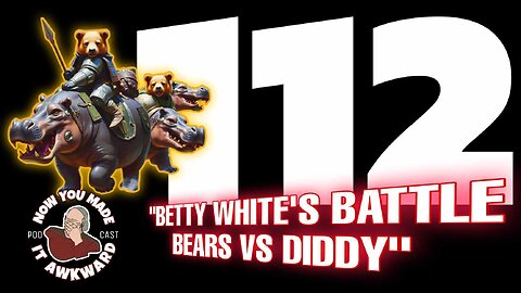 NOW YOU MADE IT AWKWARD Ep112: "Betty White's Battle Bears VS Diddy"