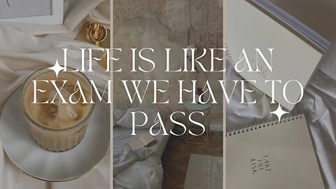 LIFE IS LIKE AN EXAM THAT WE HAVE TO PASS