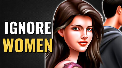 Why You Should Start Ignoring Women..