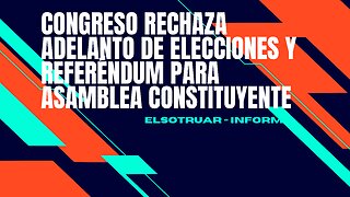 Congreso rechaza adelanto de elecciones y referéndum para asamblea constituyente