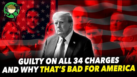 Trump! Guilty on all 34 charges and why that’s bad for America