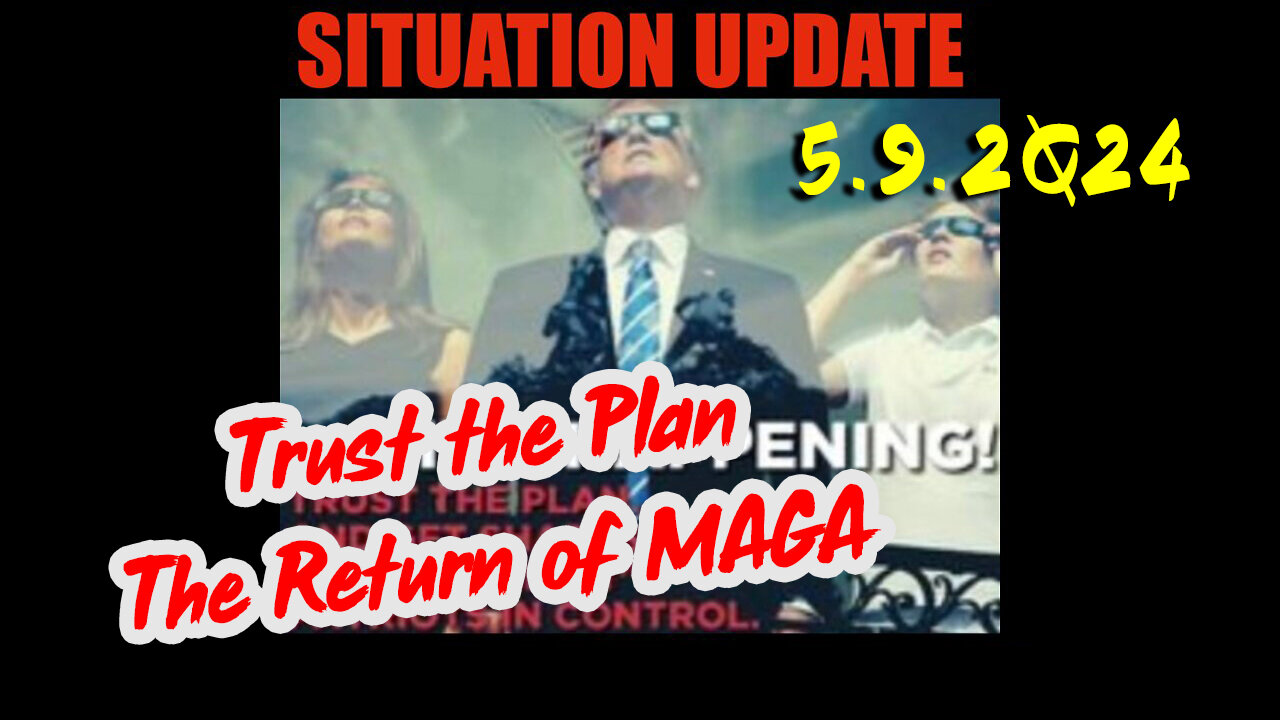 Situation Update 5.9.2Q24 ~ Trust the Plan. The Return of MAGA