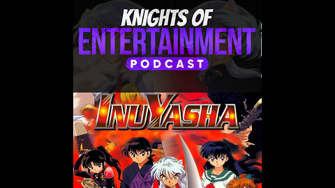 Knights of Entertainment Podcast Episode 5 "Inuyasha, News, and Taco Salad"