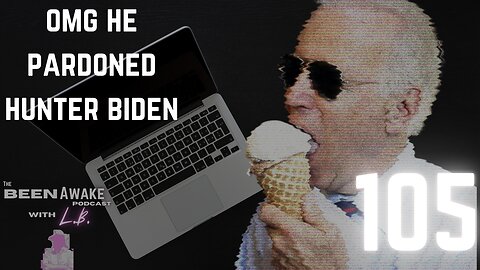 OMG He Pardoned Hunter Biden | 105 | Been Awake with LB