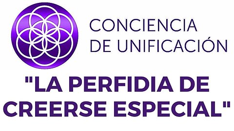 Conciencia de Unificación: La Perfidia de Creerse Especial.