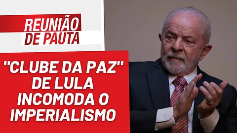 "Clube da paz" de Lula incomoda o imperialismo - Reunião de Pauta nº 1.137 - 13/02/23