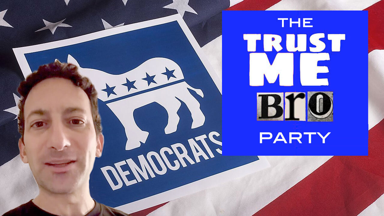 Democrats . . . The Trust Me Bro Party