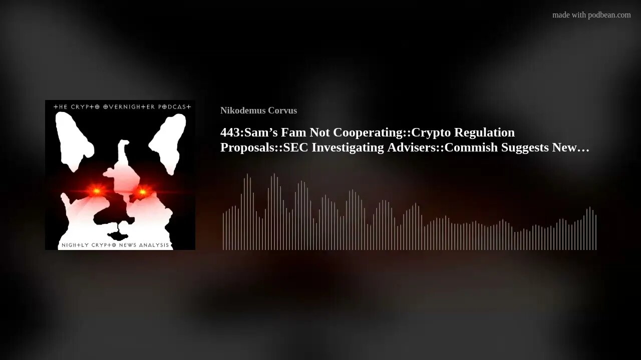 443:Sam’s Fam Not Cooperating::Crypto Regulation Proposals::SEC Investigating Advisers::Commish(..)