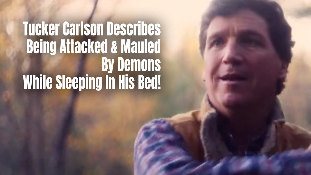 Tucker Carlson Describes Being Attacked & Mauled By Demons While Sleeping In His Bed!