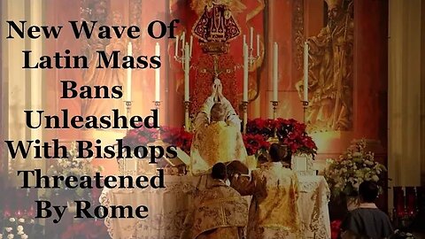 New Wave Of Latin Mass Bans Unleashed With Bishops Threatened By Rome