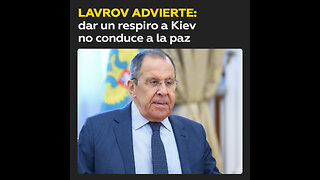 Lavrov: Dar un respiro a Kiev para rearmarlo no es el camino hacia la paz