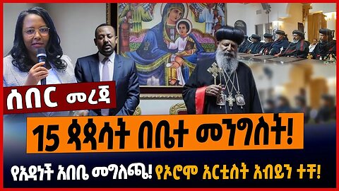 15 ጳጳሳት በቤተ መንግስት❗️የአዳነች አበቤ መግለጫ❗️የኦሮሞ አርቲስት አብይን ተቸ❗️