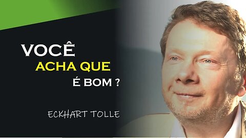 VOCÊ SE ACHA UMA PESSOA BOA, ECKHART TOLLE DUBLADO