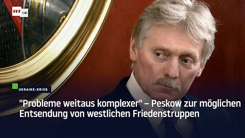 "Probleme weitaus komplexer" – Peskow zur möglichen Entsendung von westlichen Friedenstruppen