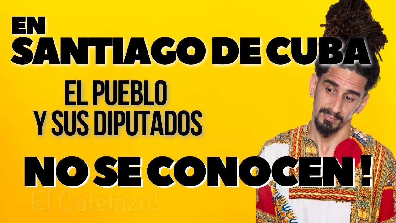 En Santiago de Cuba el pueblo y sus diputados no se conocen. Están en eso.