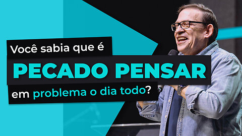 Você sabia que é PECADO PENSAR em problema o dia todo?
