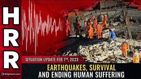 Situation Update, Feb 7, 2023 - Earthquakes, survival, and ending human suffering