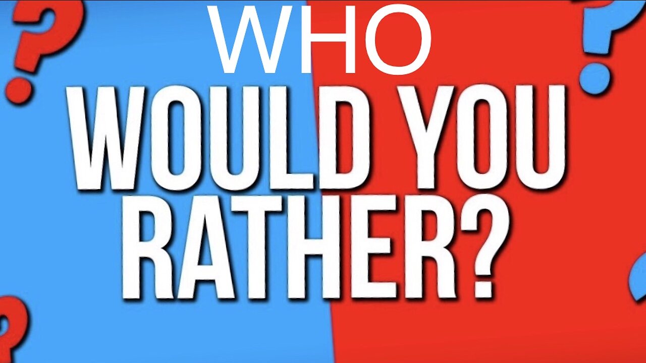 WHO WOULD YOU RATHER…