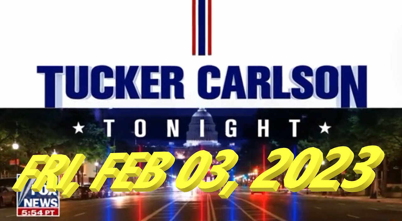 Tucker Carlson Tonight 02-03-2023