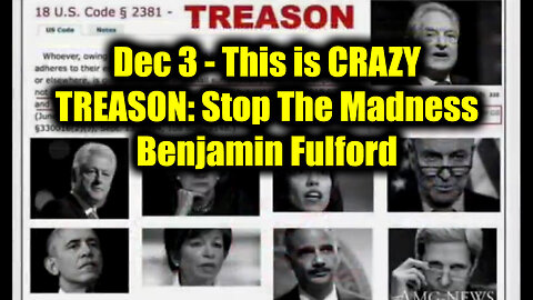 Dec 3 - This is CRAZY | TREASON: Stop The Madness - Benjamin Fulford