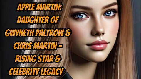 Apple Martin: Daughter of Gwyneth Paltrow & Chris Martin – Rising Star & Celebrity Legacy