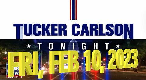 Tucker Carlson Tonight 02-10-2023