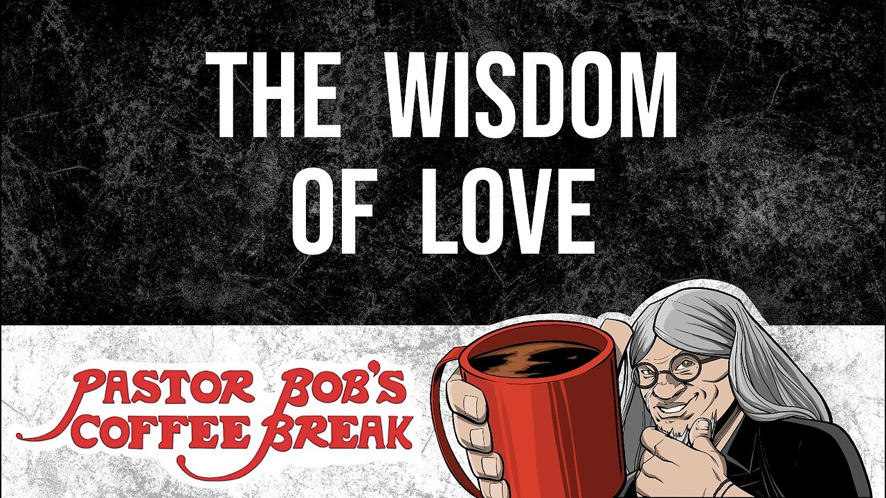 THE WISDOM OF LOVE / Pastor Bob's Coffee Break