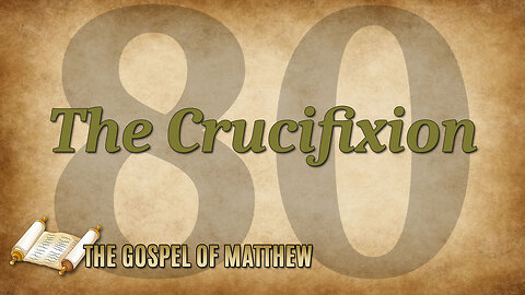 THE GOSPEL OF MATTHEW Part 80: The Crucifixion of Jesus