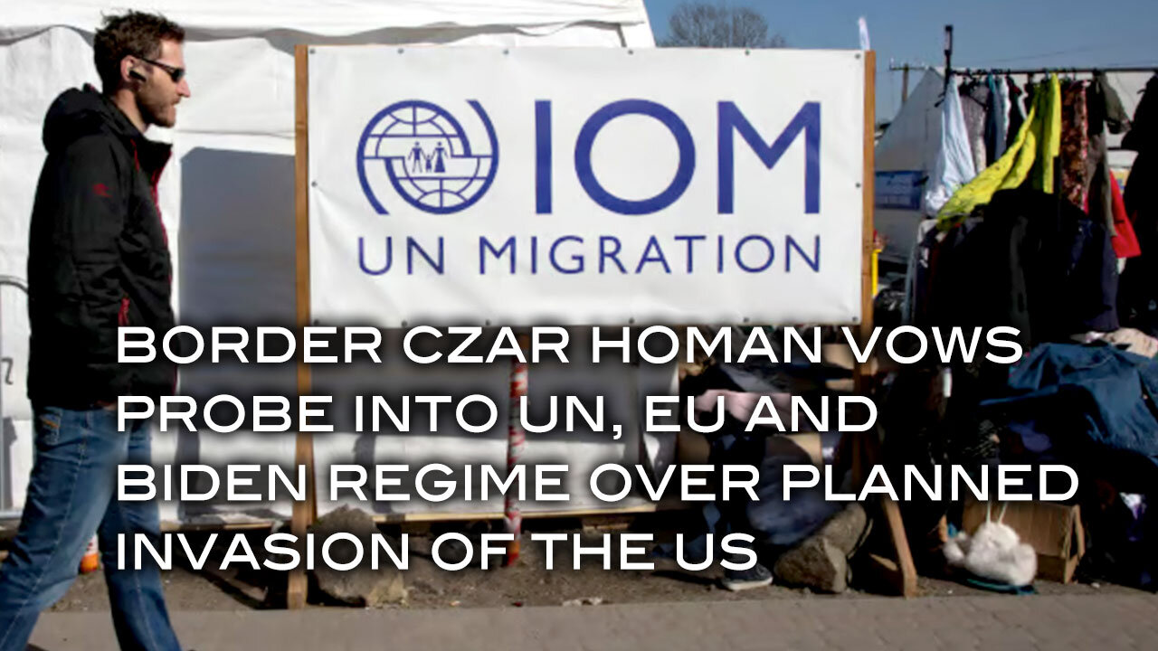 Border Czar Homan Vows Probe Into UN, EU and Biden Regime Over Planned Invastion of the U.S.