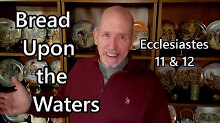 Bread Upon the Waters: Ecclesiastes 11 & 12