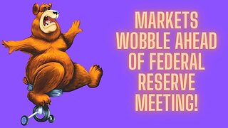 Markets Wobble Ahead Of Federal Reserve Meeting!