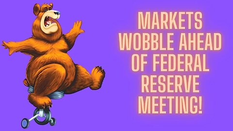 Markets Wobble Ahead Of Federal Reserve Meeting!