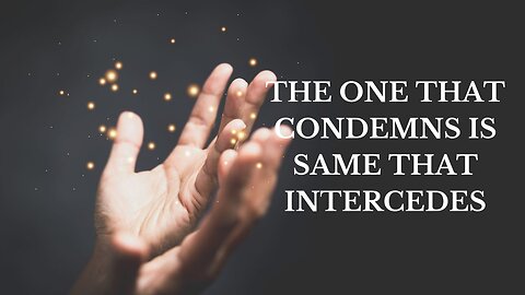 THE ONE THAT CONDEMNS IS SAME THAT INTERCEDES