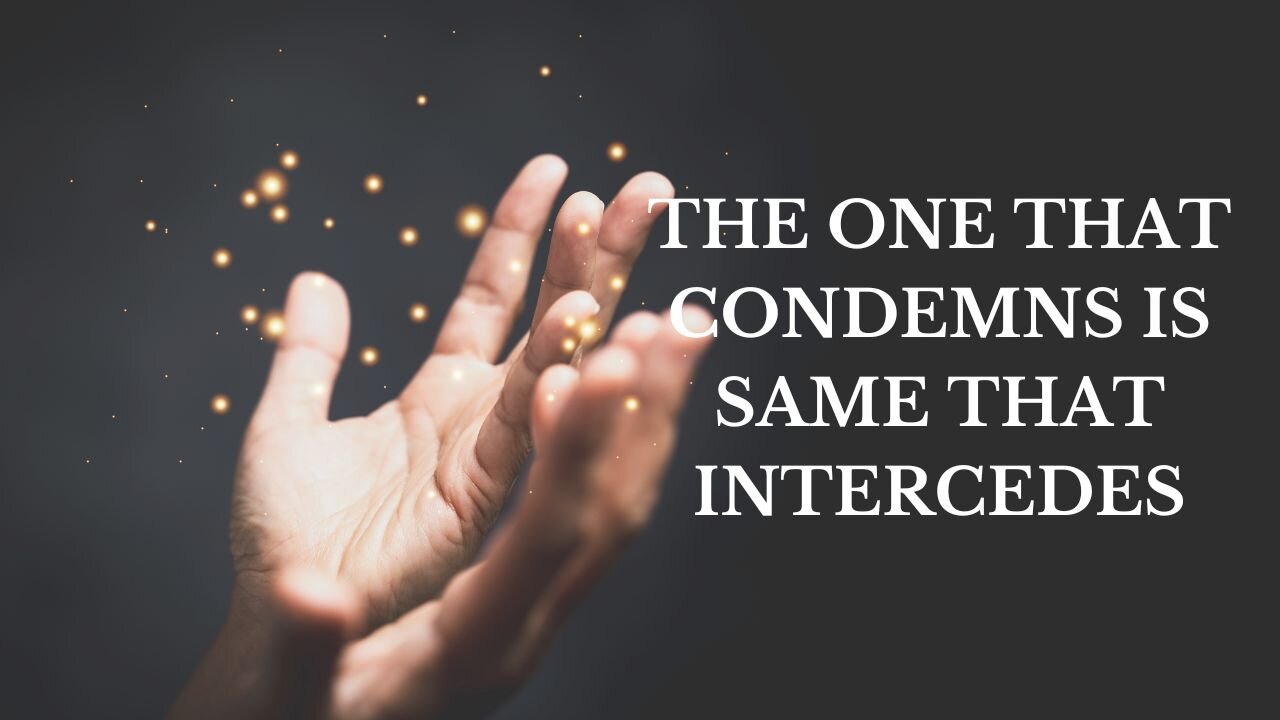 THE ONE THAT CONDEMNS IS SAME THAT INTERCEDES